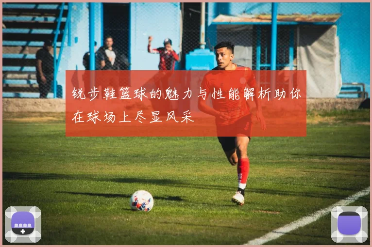 锐步鞋篮球的魅力与性能解析助你在球场上尽显风采