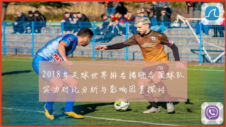 2018年足球世界排名揭晓各国球队实力对比分析与影响因素探讨
