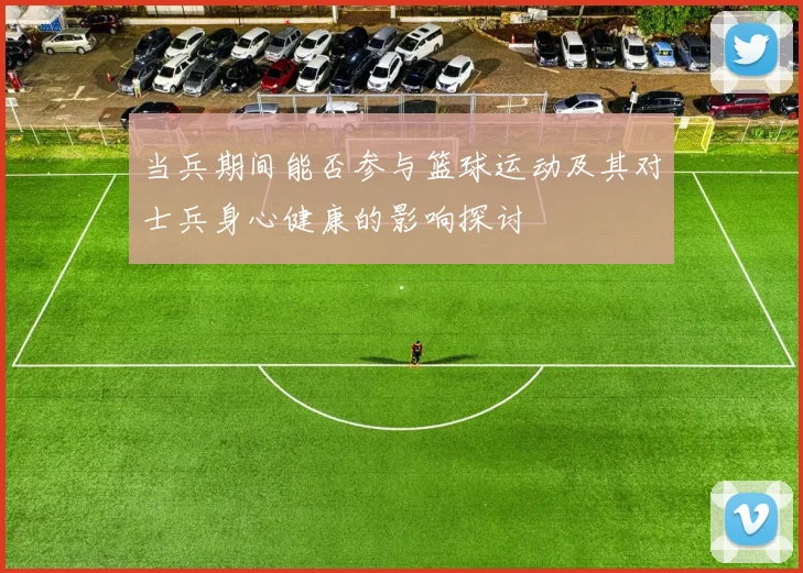 当兵期间能否参与篮球运动及其对士兵身心健康的影响探讨