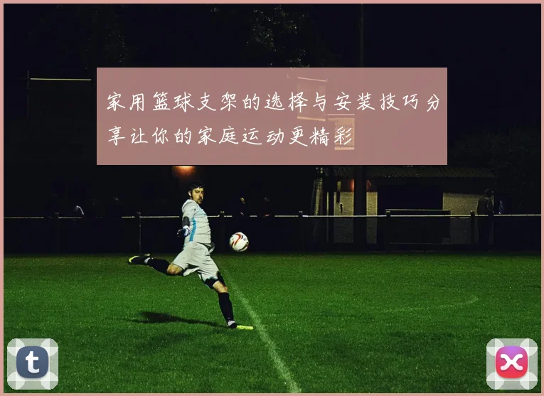 家用篮球支架的选择与安装技巧分享让你的家庭运动更精彩