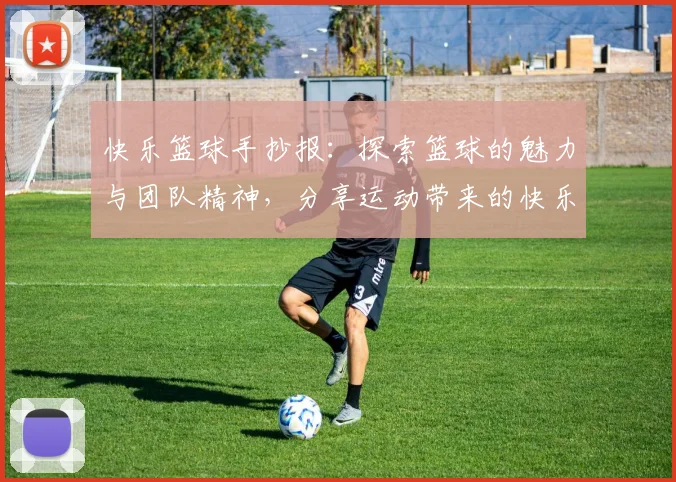 快乐篮球手抄报：探索篮球的魅力与团队精神，分享运动带来的快乐与健康生活方式