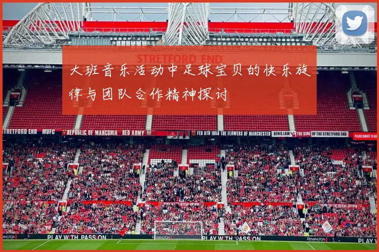 大班音乐活动中足球宝贝的快乐旋律与团队合作精神探讨