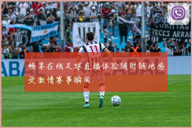 畅享在线足球直播体验随时随地感受激情赛事瞬间