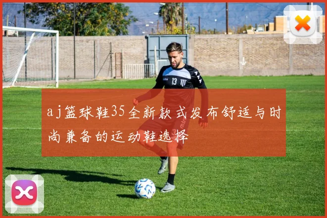 aj篮球鞋35全新款式发布舒适与时尚兼备的运动鞋选择