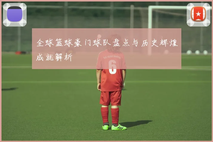 全球篮球豪门球队盘点与历史辉煌成就解析