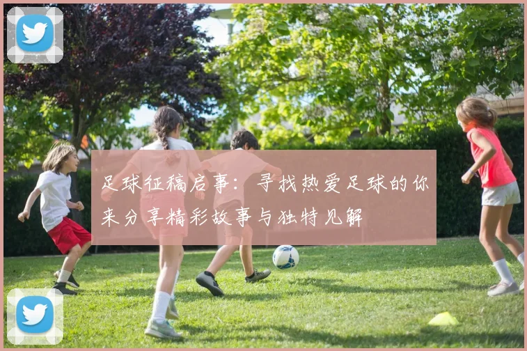 足球征稿启事:寻找热爱足球的你来分享精彩故事与独特见解