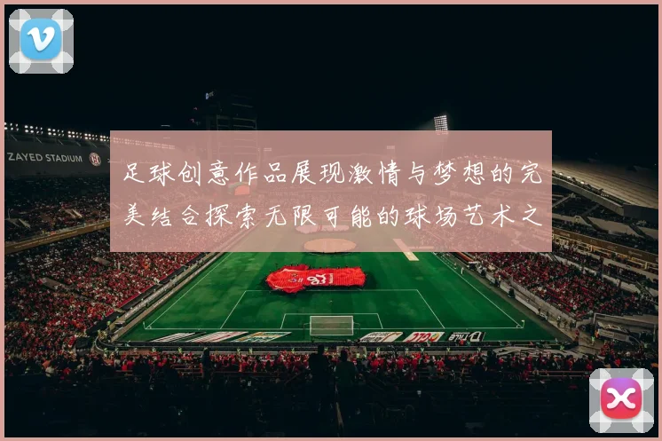 足球创意作品展现激情与梦想的完美结合探索无限可能的球场艺术之旅