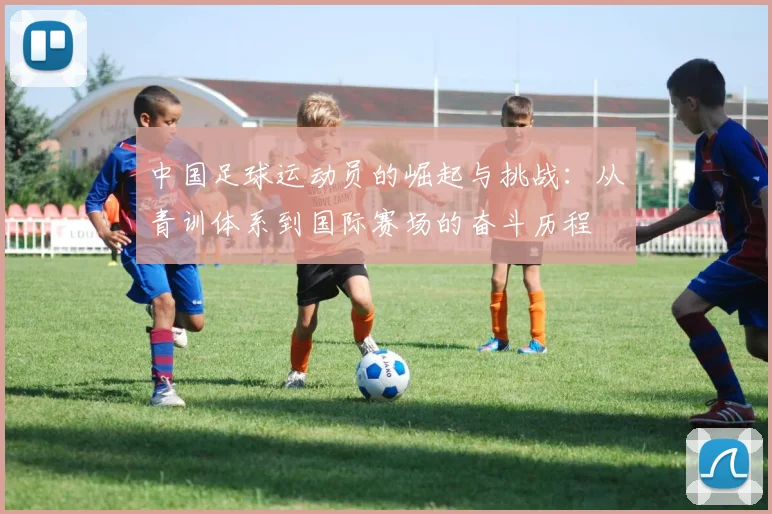 中国足球运动员的崛起与挑战：从青训体系到国际赛场的奋斗历程