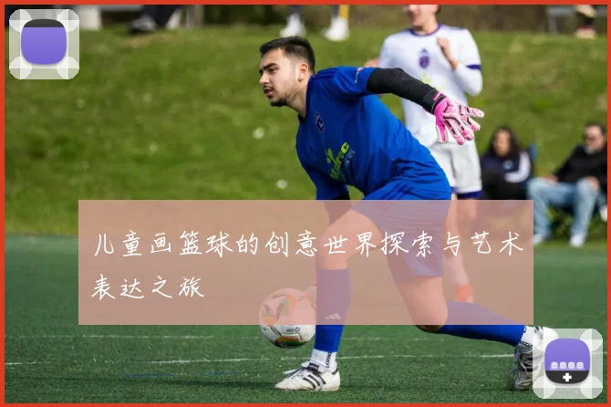 儿童画篮球的创意世界探索与艺术表达之旅