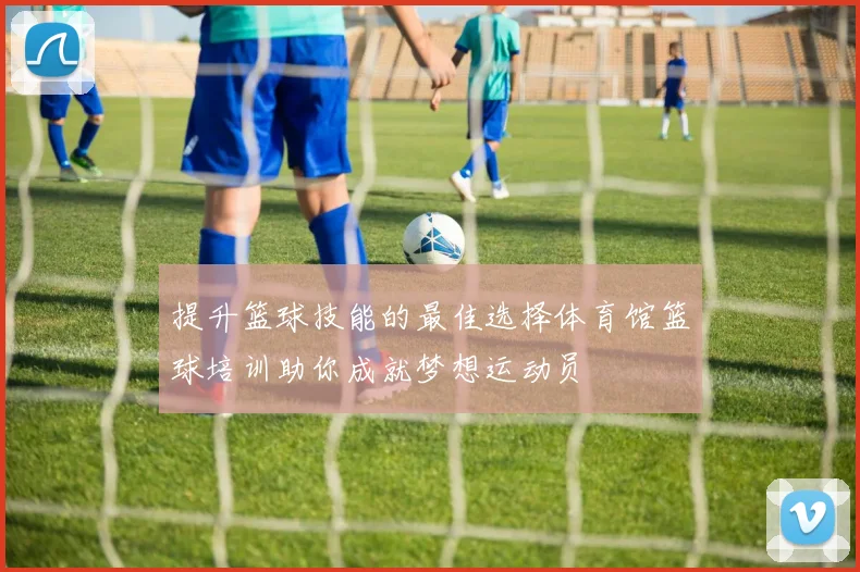 提升篮球技能的最佳选择体育馆篮球培训助你成就梦想运动员